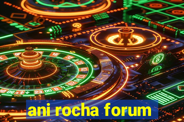 ani rocha forum